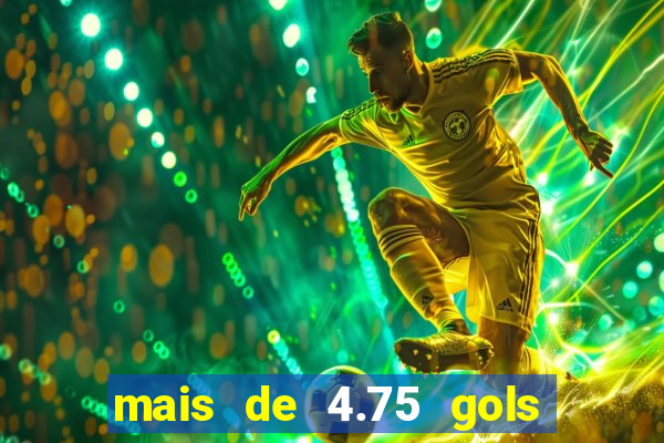 mais de 4.75 gols o que significa